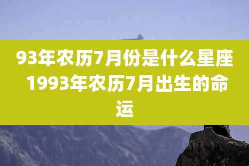 93年农历7月份是什么星座 1993年农历7月出生的命运