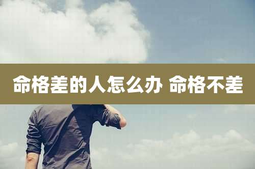 命格差的人怎么办 命格不差
