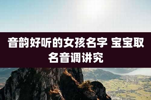 音韵好听的女孩名字 宝宝取名音调讲究