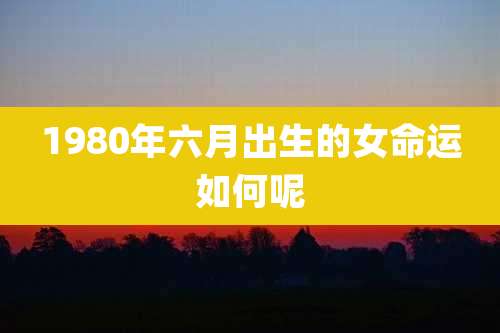 1980年六月出生的女命运如何呢