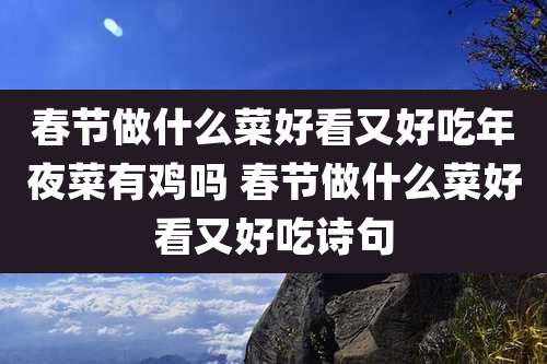 春节做什么菜好看又好吃年夜菜有鸡吗 春节做什么菜好看又好吃诗句