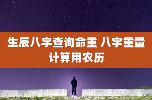 生辰八字查询命重 八字重量计算用农历