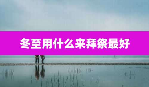 冬至用什么来拜祭最好