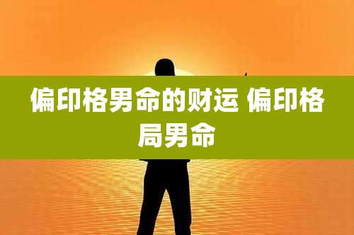 偏印格男命的财运 偏印格局男命