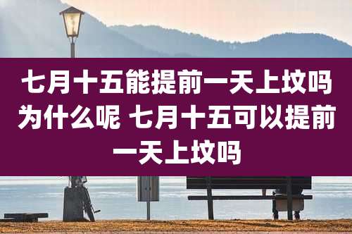 七月十五能提前一天上坟吗为什么呢 七月十五可以提前一天上坟吗