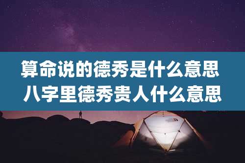 算命说的德秀是什么意思 八字里德秀贵人什么意思