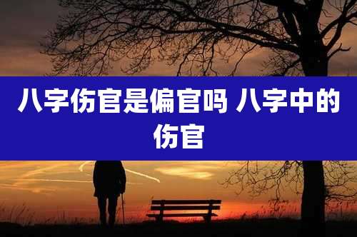 八字伤官是偏官吗 八字中的伤官