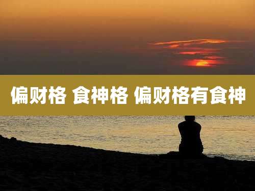 偏财格 食神格 偏财格有食神