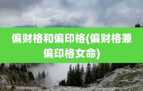 偏财格和偏印格(偏财格兼偏印格女命)