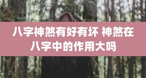 八字神煞有好有坏 神煞在八字中的作用大吗