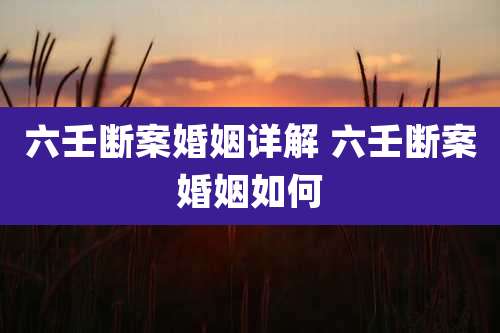 六壬断案婚姻详解 六壬断案婚姻如何
