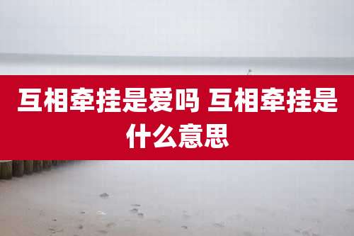 互相牵挂是爱吗 互相牵挂是什么意思