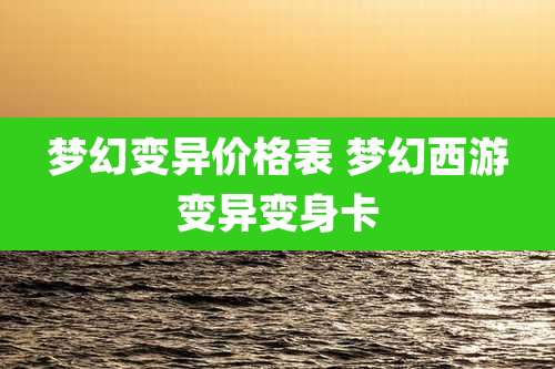 梦幻变异价格表 梦幻西游变异变身卡