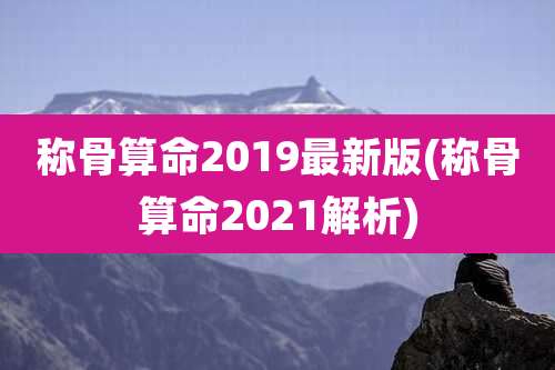 称骨算命2019最新版(称骨算命2021解析)