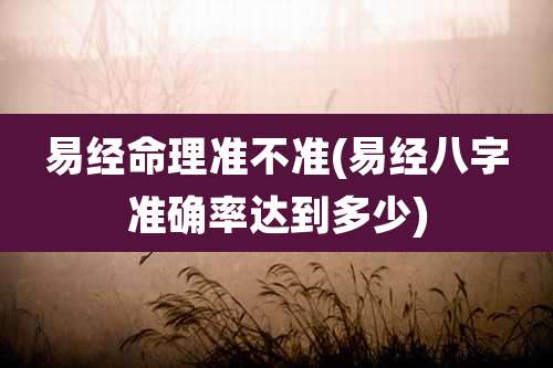 易经命理准不准(易经八字准确率达到多少)