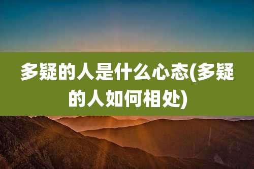 多疑的人是什么心态(多疑的人如何相处)