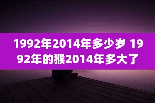 1992年2014年多少岁 1992年的猴2014年多大了