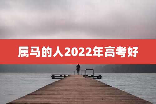 属马的人2022年高考好