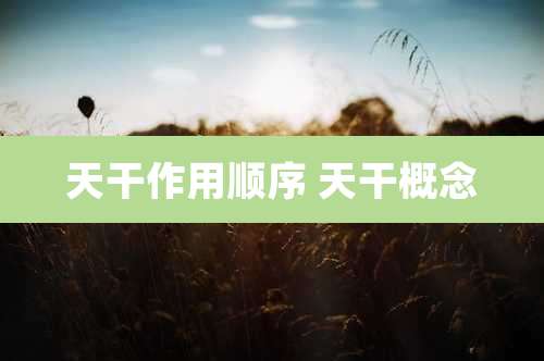 天干作用顺序 天干概念