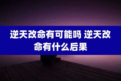 逆天改命有可能吗 逆天改命有什么后果