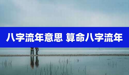 八字流年意思 算命八字流年