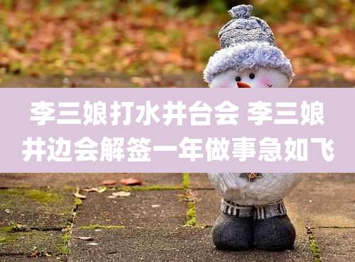 李三娘打水井台会 李三娘井边会解签一年做事急如飞