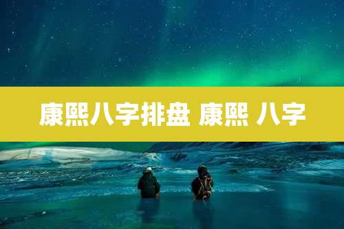 康熙八字排盘 康熙 八字