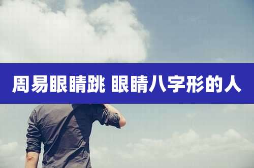 周易眼睛跳 眼睛八字形的人