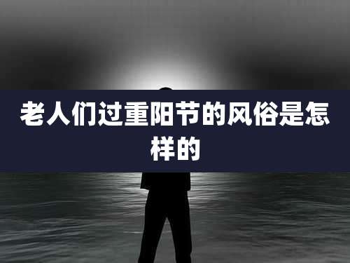 老人们过重阳节的风俗是怎样的