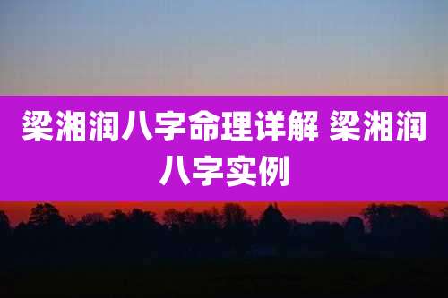 梁湘润八字命理详解 梁湘润八字实例