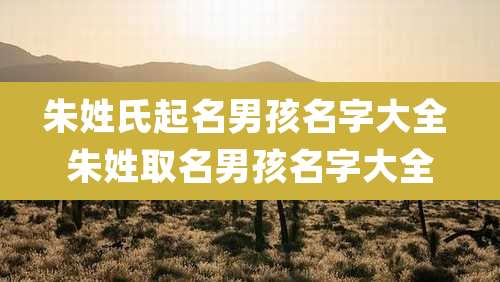 朱姓氏起名男孩名字大全 朱姓取名男孩名字大全