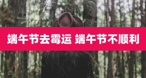 端午节去霉运 端午节不顺利