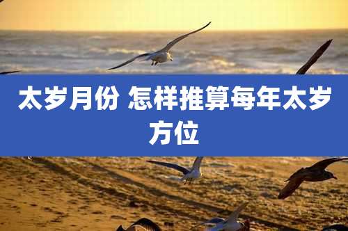 太岁月份 怎样推算每年太岁方位