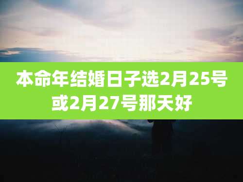 本命年结婚日子选2月25号或2月27号那天好