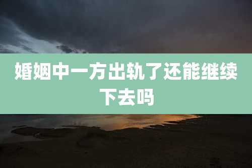 婚姻中一方出轨了还能继续下去吗