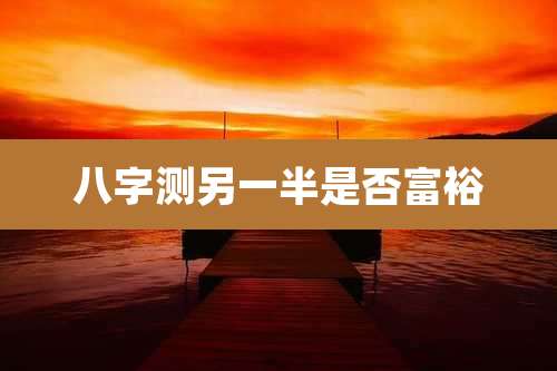 八字测另一半是否富裕