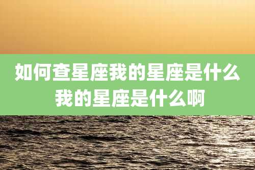 如何查星座我的星座是什么 我的星座是什么啊