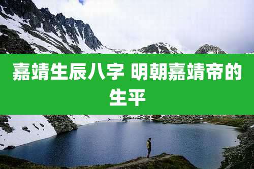 嘉靖生辰八字 明朝嘉靖帝的生平
