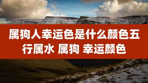 属狗人幸运色是什么颜色五行属水 属狗 幸运颜色