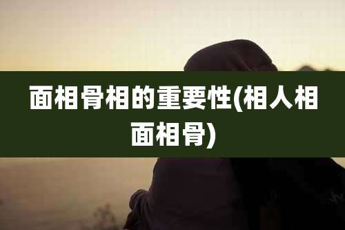 面相骨相的重要性(相人相面相骨)