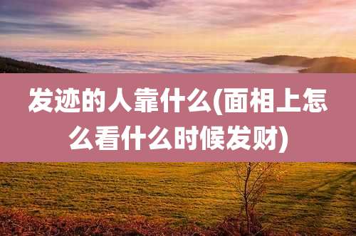 发迹的人靠什么(面相上怎么看什么时候发财)