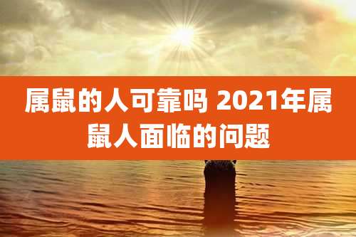 属鼠的人可靠吗 2021年属鼠人面临的问题