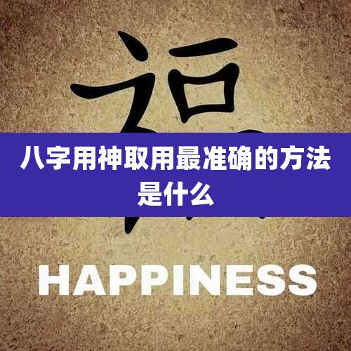 八字用神取用最准确的方法是什么
