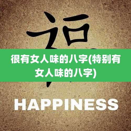 很有女人味的八字(特别有女人味的八字)