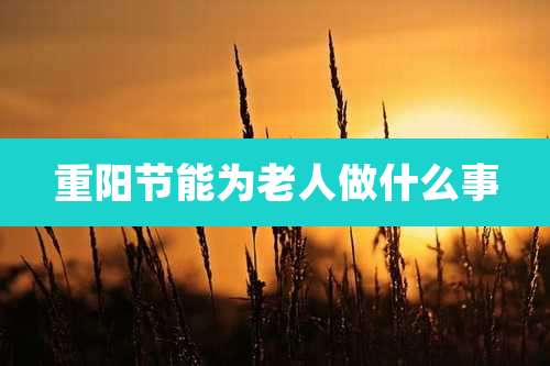 重阳节能为老人做什么事