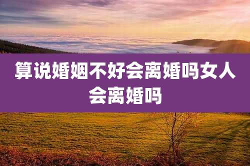 算说婚姻不好会离婚吗女人会离婚吗