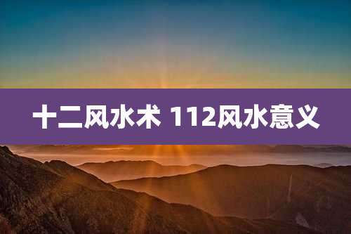 十二风水术 112风水意义
