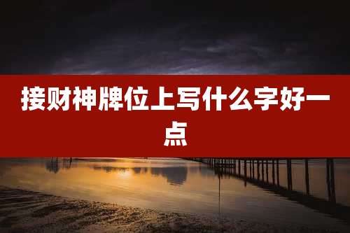 接财神牌位上写什么字好一点