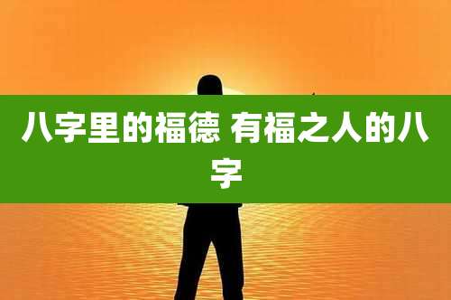 八字里的福德 有福之人的八字