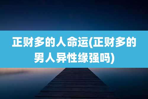 正财多的人命运(正财多的男人异性缘强吗)